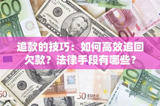 武汉追款的技巧：如何高效追回欠款？法律手段有哪些？