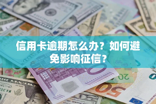 武汉信用卡逾期怎么办？如何避免影响征信？