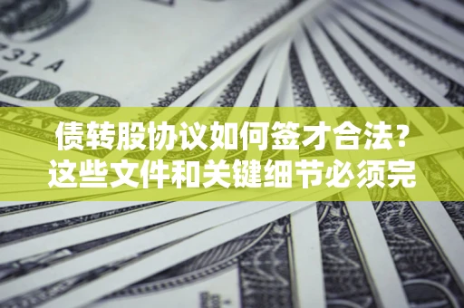 武汉债转股协议如何签才合法？这些文件和关键细节必须完整