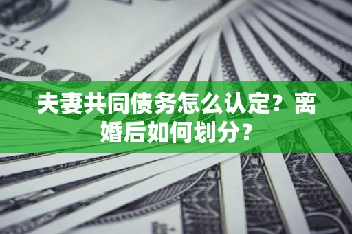 武汉夫妻共同债务怎么认定？离婚后如何划分？