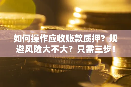 武汉如何操作应收账款质押？规避风险大不大？只需三步！