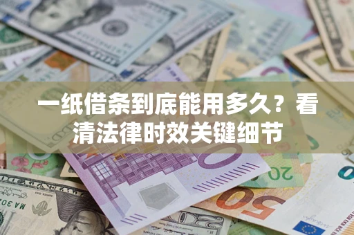 武汉一纸借条到底能用多久？看清法律时效关键细节