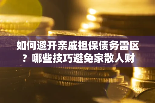 武汉如何避开亲戚担保债务雷区？哪些技巧避免家散人财