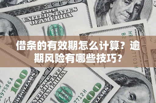 武汉借条的有效期怎么计算？逾期风险有哪些技巧？