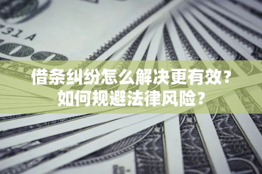 武汉借条纠纷怎么解决更有效？如何规避法律风险？