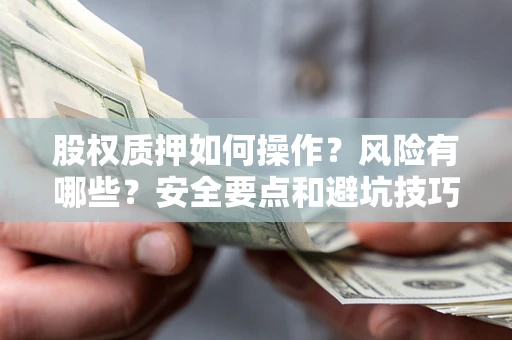 武汉股权质押如何操作？风险有哪些？安全要点和避坑技巧？