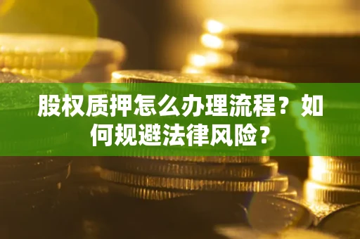 武汉股权质押怎么办理流程？如何规避法律风险？