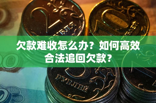 武汉欠款难收怎么办？如何高效合法追回欠款？