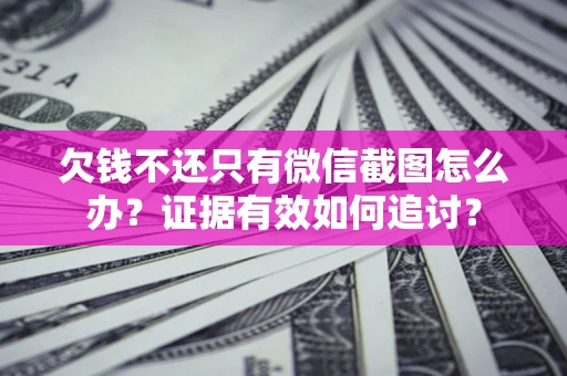 武汉欠钱不还只有微信截图怎么办？证据有效如何追讨？