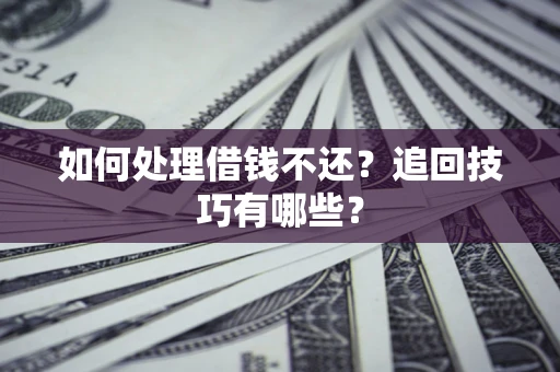 武汉如何处理借钱不还？追回技巧有哪些？