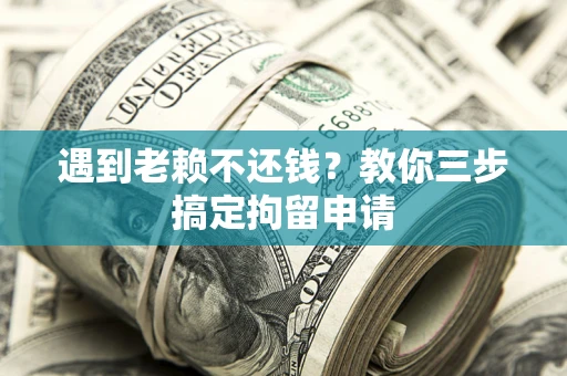 武汉遇到老赖不还钱？教你三步搞定拘留申请