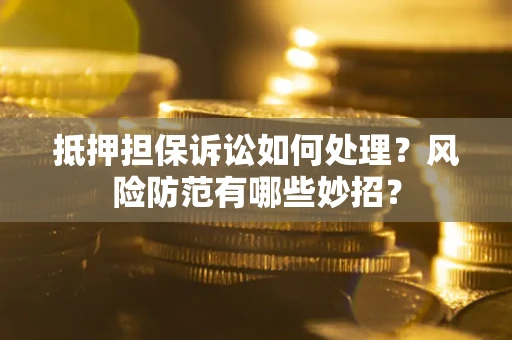 武汉抵押担保诉讼如何处理？风险防范有哪些妙招？