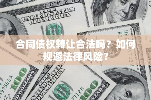 武汉合同债权转让合法吗？如何规避法律风险？