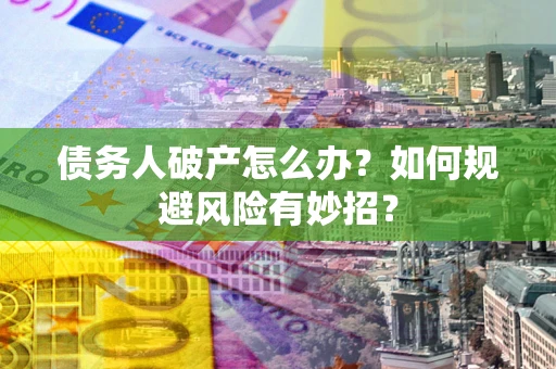 武汉债务人破产怎么办？如何规避风险有妙招？