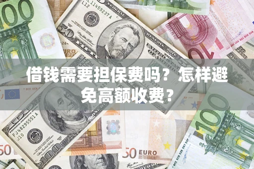 武汉借钱需要担保费吗？怎样避免高额收费？