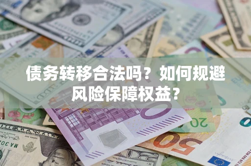 武汉债务转移合法吗？如何规避风险保障权益？