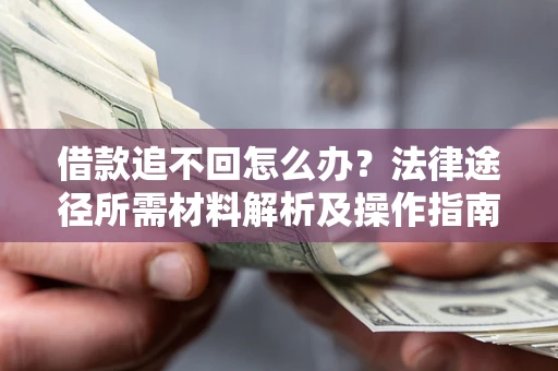 武汉借款追不回怎么办?法律途径所需材料解析及操作指南 武汉借款追不回怎么办?法律途径所需材料解析及操作指南
