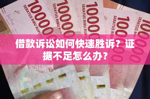 武汉借款诉讼如何快速胜诉？证据不足怎么办？