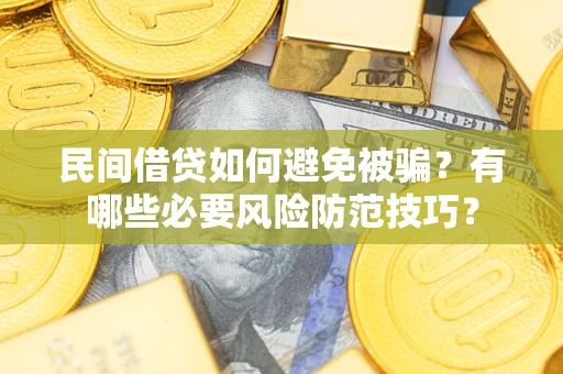 武汉民间借贷如何避免被骗？有哪些必要风险防范技巧？