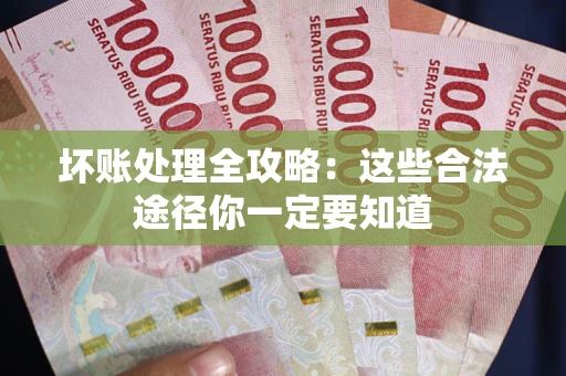武汉坏账处理全攻略：这些合法途径你一定要知道