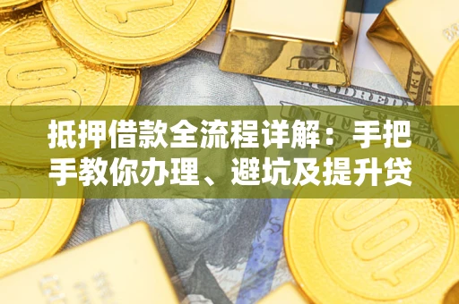 武汉抵押借款全流程详解：手把手教你办理、避坑及提升贷款额度