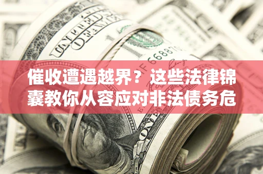 武汉催收遭遇越界？这些法律锦囊教你从容应对非法债务危机