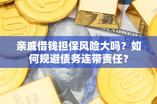 武汉亲戚借钱担保风险大吗？如何规避债务连带责任？