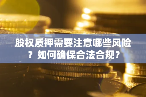 武汉股权质押需要注意哪些风险？如何确保合法合规？