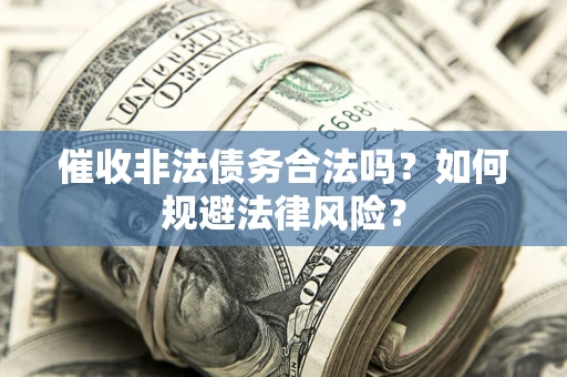 武汉催收非法债务合法吗？如何规避法律风险？
