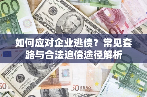 武汉如何应对企业逃债？常见套路与合法追偿途径解析