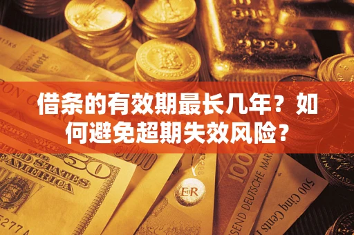 武汉借条的有效期最长几年？如何避免超期失效风险？