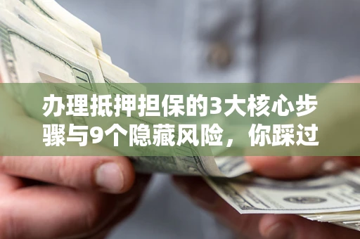 武汉办理抵押担保的3大核心步骤与9个隐藏风险，你踩过哪个坑？