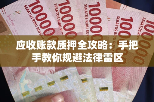 武汉应收账款质押全攻略：手把手教你规避法律雷区
