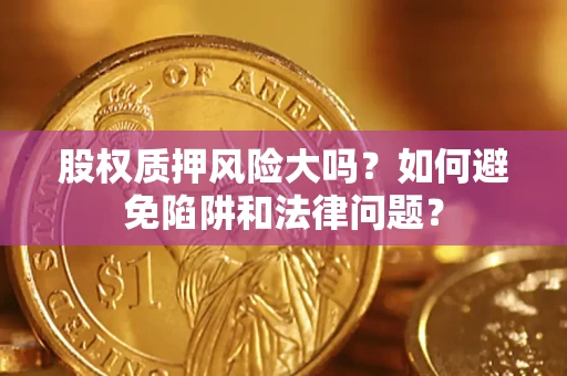 武汉股权质押风险大吗？如何避免陷阱和法律问题？