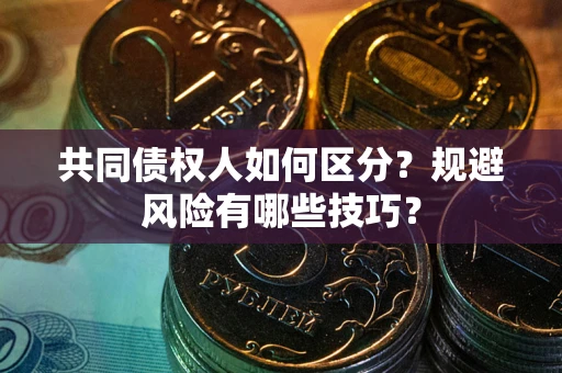 武汉共同债权人如何区分？规避风险有哪些技巧？