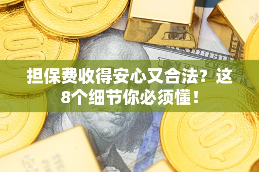 武汉担保费收得安心又合法？这8个细节你必须懂！