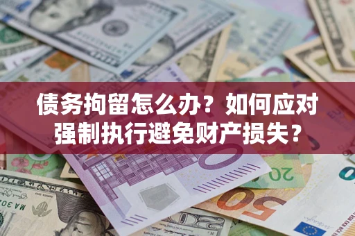 武汉债务拘留怎么办？如何应对强制执行避免财产损失？
