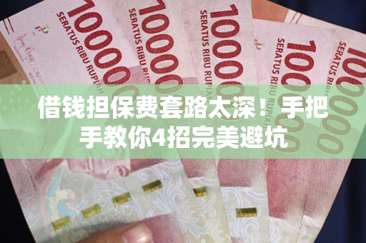 武汉借钱担保费套路太深！手把手教你4招完美避坑