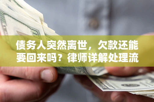 武汉债务人突然离世，欠款还能要回来吗？律师详解处理流程