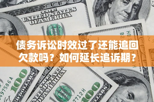 武汉债务诉讼时效过了还能追回欠款吗？如何延长追诉期？