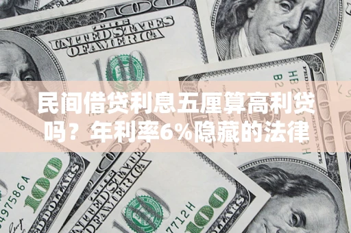 武汉民间借贷利息五厘算高利贷吗？年利率6%隐藏的法律风险全解析
