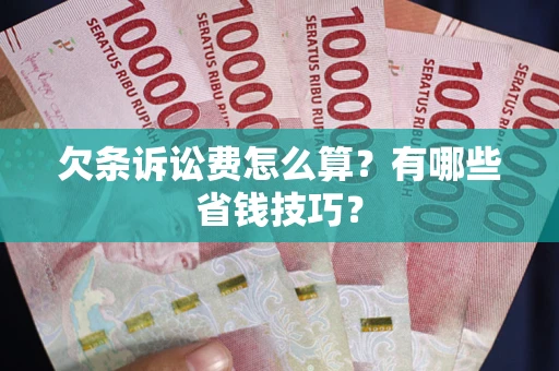 武汉欠条诉讼费怎么算？有哪些省钱技巧？