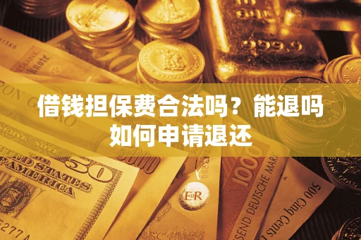 武汉借钱担保费合法吗？能退吗如何申请退还