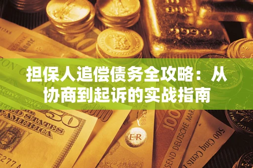 武汉担保人追偿债务全攻略:从协商到起诉的实战指南 武汉担保人追偿债务全攻略:从协商到起诉的实战指南