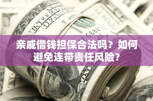 武汉亲戚借钱担保合法吗？如何避免连带责任风险？