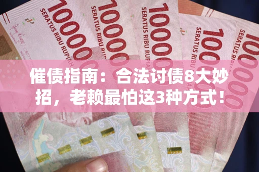 武汉催债指南：合法讨债8大妙招，老赖最怕这3种方式！