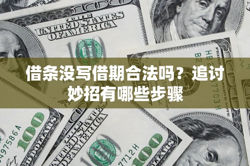 武汉借条没写借期合法吗？追讨妙招有哪些步骤