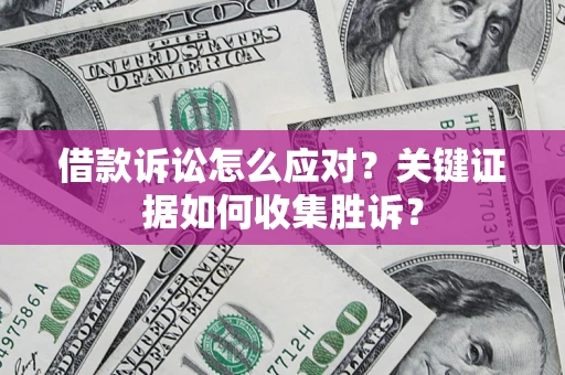 武汉借款诉讼怎么应对？关键证据如何收集胜诉？