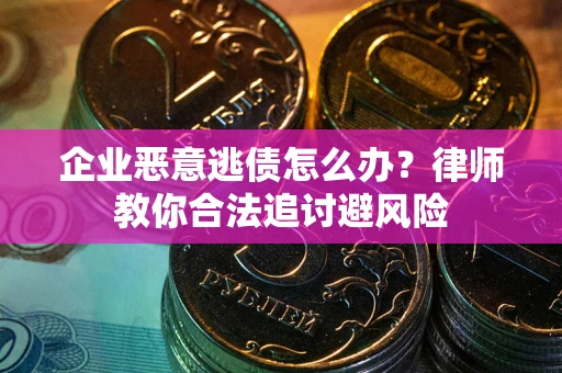 武汉企业恶意逃债怎么办？律师教你合法追讨避风险