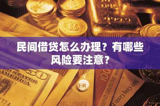 武汉民间借贷怎么办理？有哪些风险要注意？